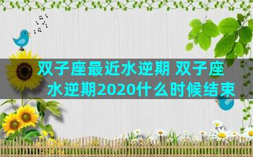 双子座最近水逆期 双子座水逆期2020什么时候结束